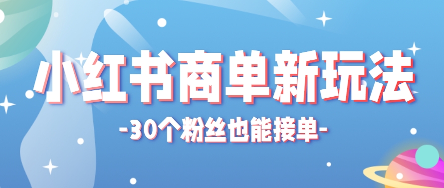 小红书商单新玩法，30个粉丝也能接单，一个月接三单赚了150+！适合新手小白操作 - HEIXMI（中国站）-HEIXMI（中国站）