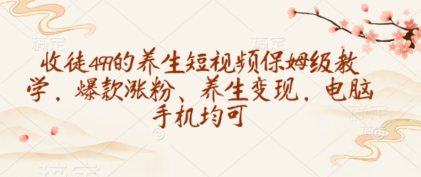 收徒499的养生短视频保姆级教学，爆款涨粉、养生变现，电脑手机均可-HEIXMI（中国站）
