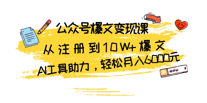 公众号爆文变现课：从注册到10W+爆文，AI工具助力，轻松月入6000元-HEIXMI（中国站）