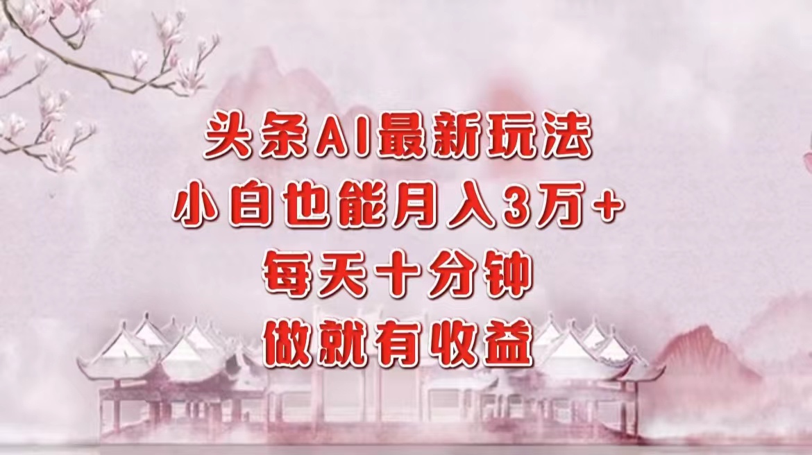 头条AI最新玩法，小白轻松月入三万＋，每天十分钟，做就有收益-HEIXMI（中国站）