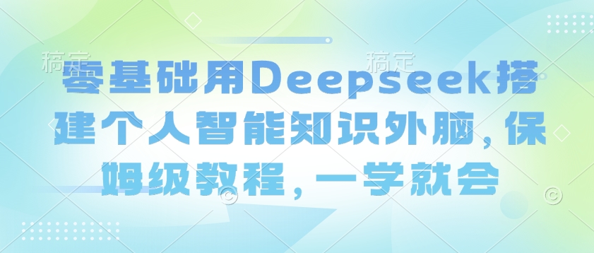 零基础用Deepseek搭建个人智能知识外脑，保姆级教程，一学就会-HEIXMI（中国站）