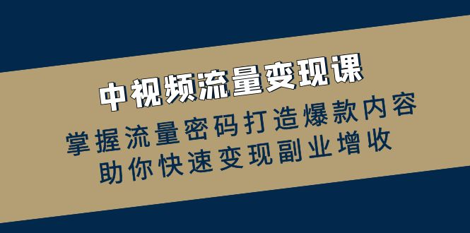 中视频流量变现课：掌握流量密码打造爆款内容，助你快速变现副业增收-HEIXMI（中国站）