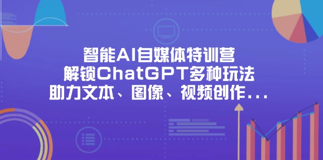 智能AI自媒体特训营，解锁ChatGPT多种玩法，助力文本、图像、视频创作…-HEIXMI（中国站）
