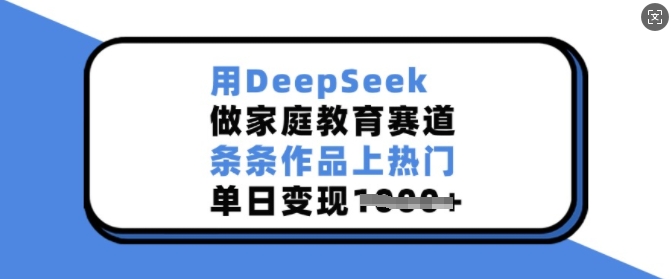 用DeepSeek做家庭教育赛道，条条作品上热门，单日变现多张-HEIXMI（中国站）