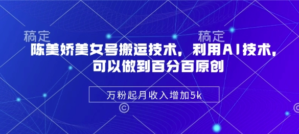 陈美娇美女号搬运技术，利用AI技术，可以做到百分百原创，万粉起月收入增加5k-HEIXMI（中国站）