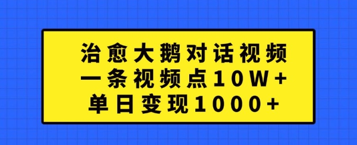 治愈大鹅对话视频，一条视频点赞 10W+，单日变现1k+【揭秘】-HEIXMI（中国站）