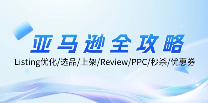 亚马逊全攻略：Listing优化/选品/上架/Review/PPC/秒杀/优惠券/无水印课-HEIXMI（中国站）