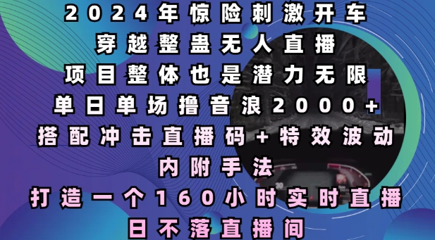 2024年惊险刺激开车穿越整蛊无人直播，单日单场撸音浪2000+，打造一个160小时实时直播日不落直播间【揭秘】-HEIXMI（中国站）