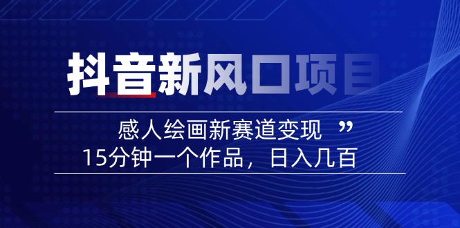 2025抖音新风口项目：感人绘画新赛道变现，15分钟一个作品，日入几百-HEIXMI（中国站）