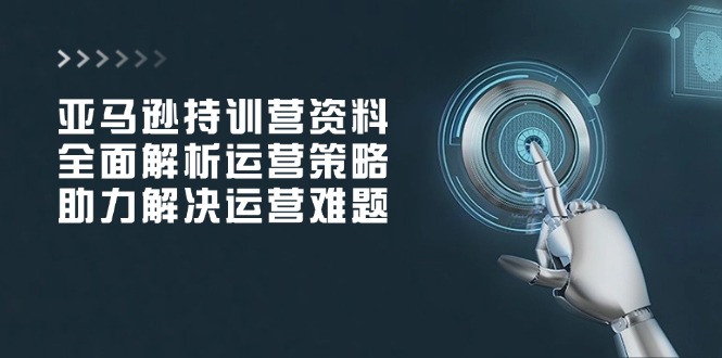 亚马逊持训营资料，全面解析运营策略，助力解决运营难题-HEIXMI（中国站）