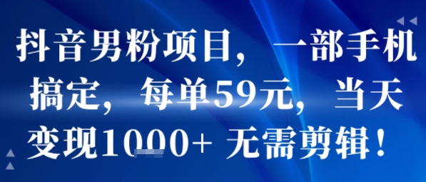 抖音男粉项目，一部手机搞定，每单59米，当天变现1k+  无需剪辑-HEIXMI（中国站）