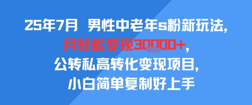 25年7月男性中老年s粉新玩法，月轻松变现3W+，公转私高转化变现项目，小白简单复制好上手-HEIXMI（中国站）