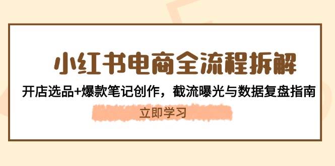 小红书电商全流程拆解：开店选品+爆款笔记创作，截流曝光与数据复盘指南 - HEIXMI（中国站）-HEIXMI（中国站）