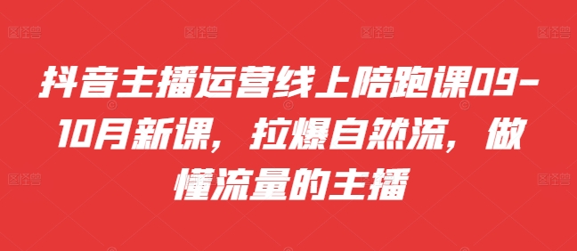 抖音主播运营线上陪跑课09-10月新课，拉爆自然流，做懂流量的主播-HEIXMI（中国站）