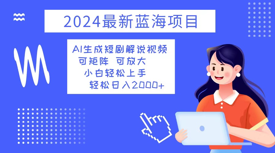 2024最新蓝海项目 AI生成短剧解说视频 小白轻松上手 日入2000+-HEIXMI（中国站）