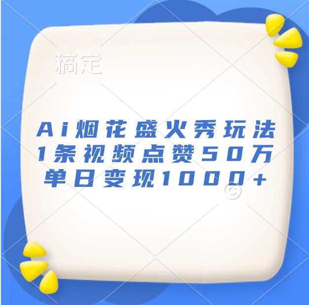 Ai烟花盛火秀玩法，1条视频点赞50万，单日变现1000+-HEIXMI（中国站）