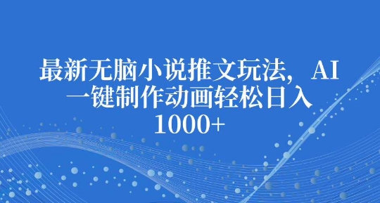 最新无脑小说推文玩法，AI一键制作动画轻松日入多张【揭秘】-HEIXMI（中国站）