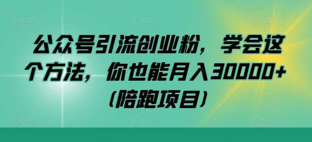 公众号引流创业粉，学会这个方法，你也能月入30000+ (陪跑项目)-HEIXMI（中国站）