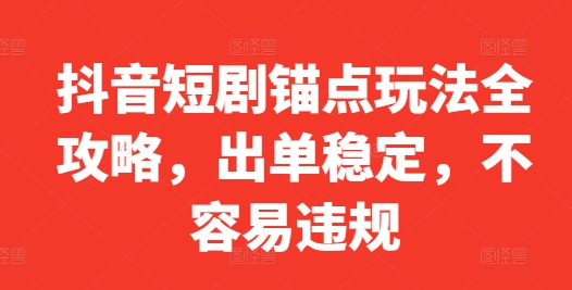 抖音短剧锚点玩法全攻略，出单稳定，不容易违规-HEIXMI（中国站）