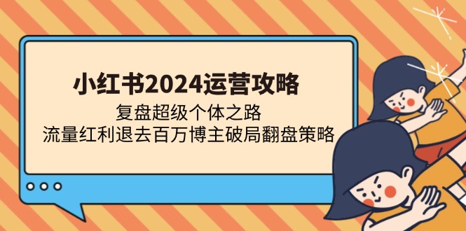 小红书2024运营攻略：复盘超级个体之路 流量红利退去百万博主破局翻盘-HEIXMI（中国站）