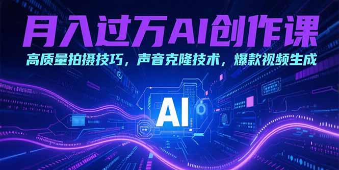 月入过万AI创作课：高质量拍摄技巧，声音克隆技术，爆款视频生成-HEIXMI（中国站）