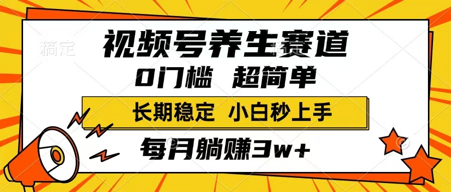 视频号养生赛道，一条视频1800，超简单，长期稳定可做，月入3w+不是梦-HEIXMI（中国站）