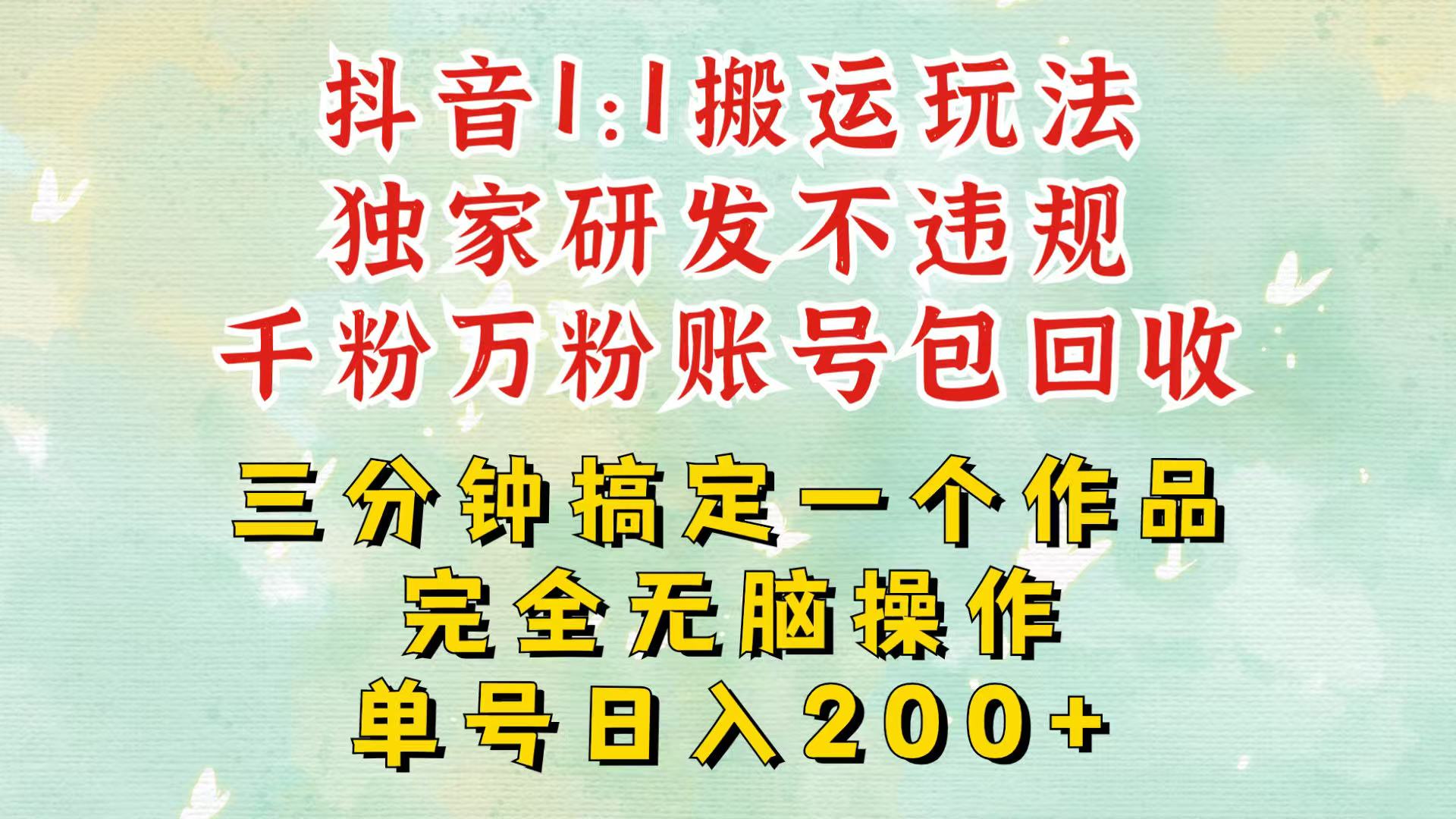 抖音1：1搬运独创顶级玩法！三分钟一条作品！单号每天稳定200+收益，千粉万粉包回收-HEIXMI（中国站）