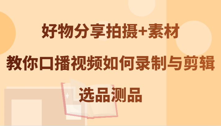 好物分享拍摄+素材，教你口播视频如何录制与剪辑，选品测品-HEIXMI（中国站）