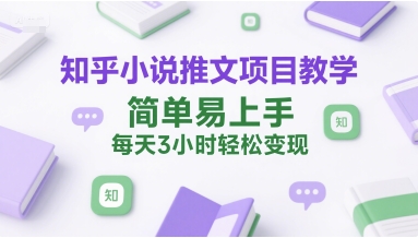 知乎小说推文项目教学，简单易上手，每天3小时轻松变现-HEIXMI（中国站）