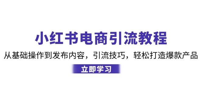 小红书电商引流教程：从基础操作到发布内容，引流技巧，轻松打造爆款产品-HEIXMI（中国站）