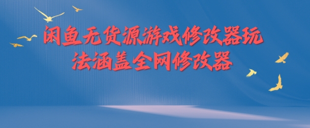 闲鱼无货源游戏修改器玩法涵盖全网修改器-HEIXMI（中国站）