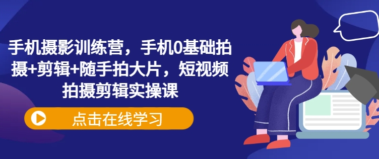 手机摄影训练营，手机0基础拍摄+剪辑+随手拍大片，短视频拍摄剪辑实操课-HEIXMI（中国站）