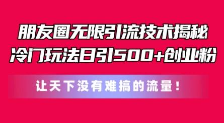 朋友圈无限引流技术，一个冷门玩法日引500+创业粉，让天下没有难搞的流量【揭秘】-HEIXMI（中国站）