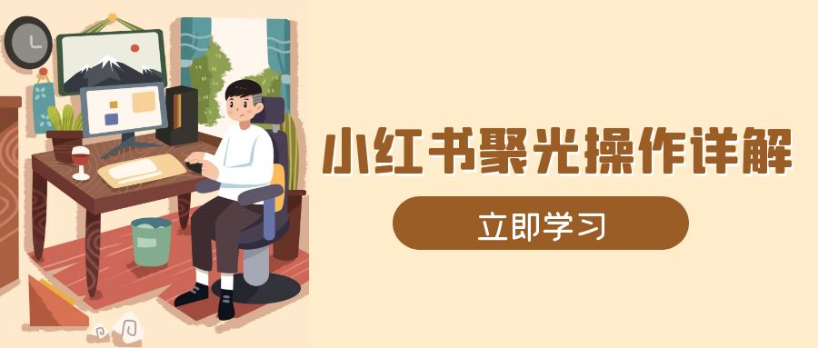 小红书聚光操作详解，涵盖素材、开户、定位、计划搭建等全流程实操-HEIXMI（中国站）