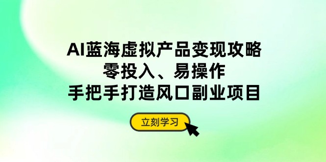 AI蓝海虚拟产品变现攻略，零投入、易操作，手把手打造风口副业项目-HEIXMI（中国站）