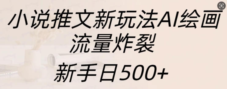 小说推文新玩法AI绘画，流量炸裂，新手日500+【揭秘】-HEIXMI（中国站）