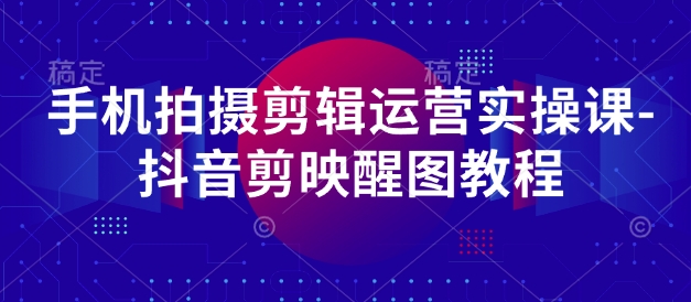 手机拍摄剪辑运营实操课-抖音剪映醒图教程-HEIXMI（中国站）