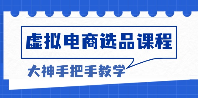 虚拟电商选品课程：解决选品难题，突破产品客单天花板，打造高利润电商-HEIXMI（中国站）