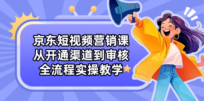 京东短视频营销课：从开通渠道到审核，全流程实操教学-HEIXMI（中国站）