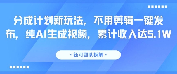 分成计划新玩法，不用剪辑一键发布，纯AI生成视频，累计收入达5.1W-HEIXMI（中国站）