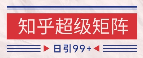 知乎超级矩阵玩法引流高质量精准粉SEO覆盖，日变现1k+【揭秘】 - HEIXMI（中国站）-HEIXMI（中国站）
