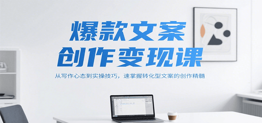 爆款文案创作变现课，从写作心态到实操技巧，速掌握转化型文案的创作精髓-HEIXMI（中国站）