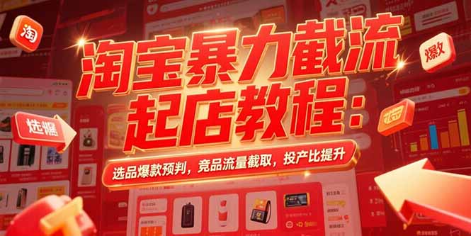 淘宝暴力截流起店教程：选品爆款预判，竞品流量截取，投产比提升-HEIXMI（中国站）