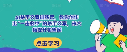 AI杀手文案训练营，教你创作出“一击必中”的杀手文案，来大幅提升销售额-HEIXMI（中国站）