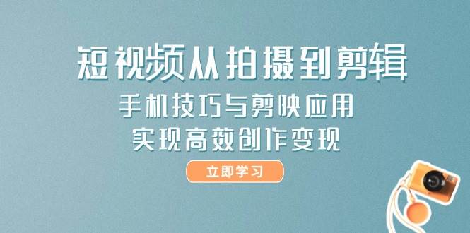 短视频从拍摄到剪辑，手机技巧与剪映应用，实现高效创作变现 - HEIXMI（中国站）-HEIXMI（中国站）