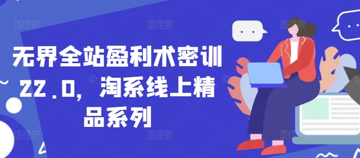 无界全站盈利术密训22.0，淘系线上精品系列-HEIXMI（中国站）