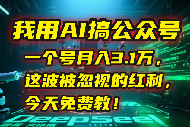 我用AI搞公众号，一个号月入3.1万，这波被忽视的红利，今天免费教！-HEIXMI（中国站）
