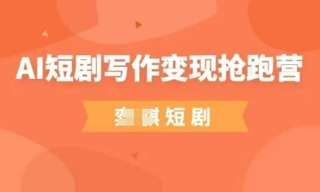 AI短剧写作变现抢跑营，门槛低，0基础，普通人做副业的绝佳机会-HEIXMI（中国站）