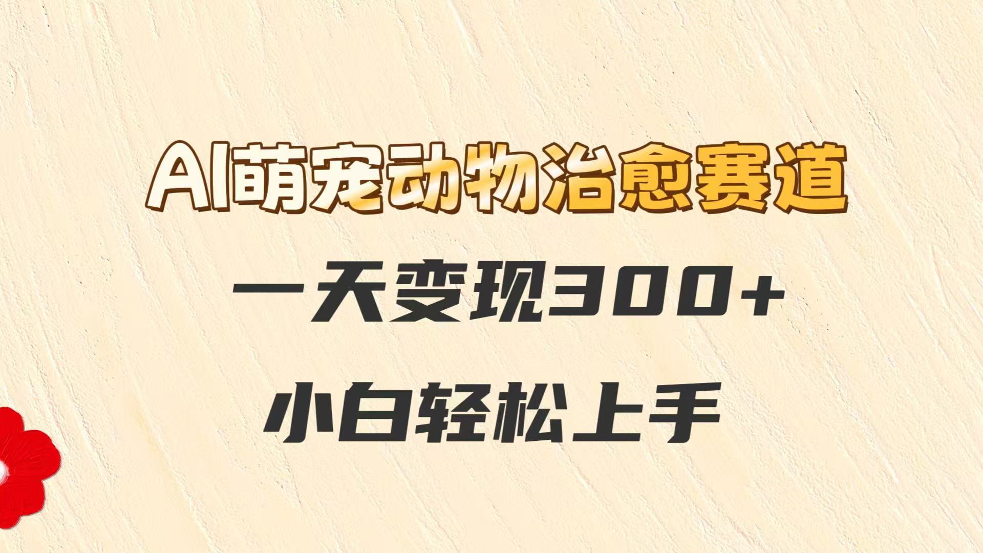 AI萌宠动物治愈赛道，一天变现300+，小白轻松上手 - HEIXMI（中国站）-HEIXMI（中国站）