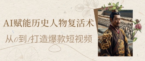 AI赋能历史人物复活术：从0到1打造爆款短视频，7天涨粉10W，小白也能月入过1W - HEIXMI（中国站）-HEIXMI（中国站）